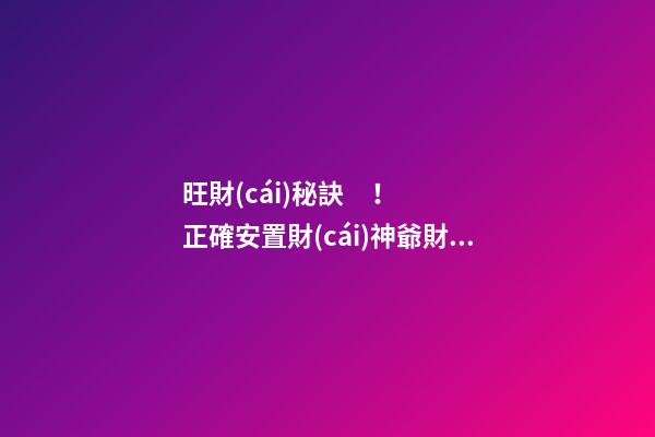 旺財(cái)秘訣！正確安置財(cái)神爺財(cái)源滾滾